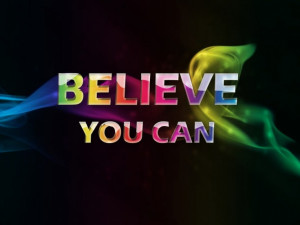 Believe You Can, WE Believe in you!!!!!