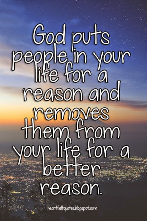 puts people in your life for a reason and removes them from your life ...