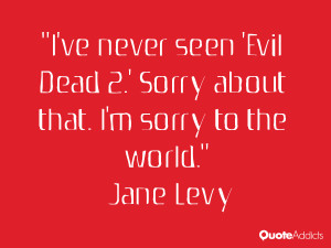 levy quotes i ve never seen evil dead 2 sorry about that i m sorry to
