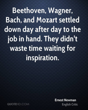 Beethoven, Wagner, Bach, and Mozart settled down day after day to the ...