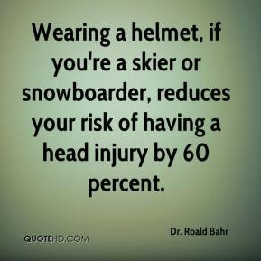Wearing a helmet, if you're a skier or snowboarder, reduces your risk ...