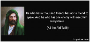 ... And he who has one enemy will meet him everywhere. - Ali ibn Abi Talib