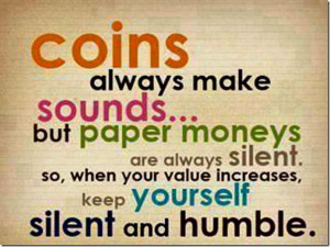 ... Silent. So, When Your Value Increases, Keep Yourself Silent And Humble