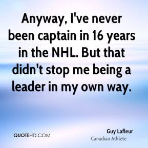 ... captain in 16 years in the NHL. But that didn't stop me being a leader