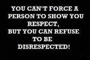 You can refuse to be disrespected
