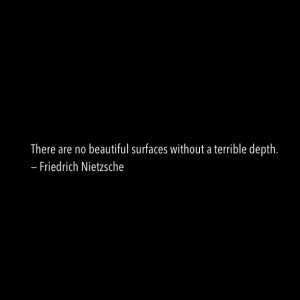 There are no beautiful surfaces without a terrible depth ...