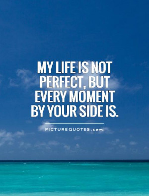 ... life is not perfect, but every moment by your side is Picture Quote #1