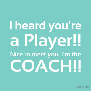... Player!! Nice to meet you, I'm the COACH!! - Attitude quotes on insp