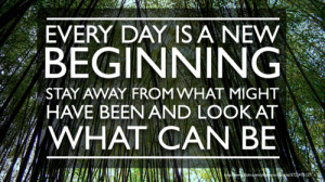 Every day is a new beginning stay away from what might have been and ...