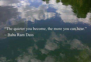 Baba Ram Dass Quote: The Quieter You Become, The More You Can Hear