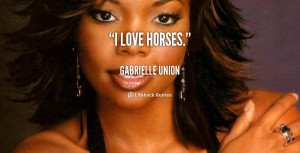 gabrielle union quotes i love horses gabrielle union