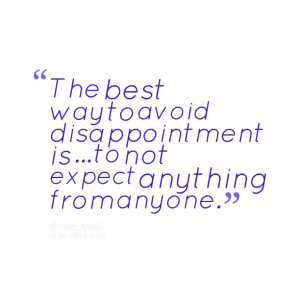 Quotes Picture: the best way to avoid disappointment is to not expect ...