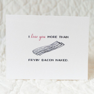 45. Funny Valentine Card - I love you more than fryin' bacon naked ...