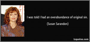 was told I had an overabundance of original sin. - Susan Sarandon