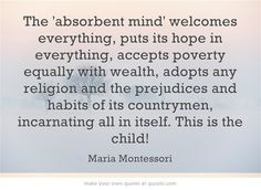 The 'absorbent mind' welcomes everything. montessori quot