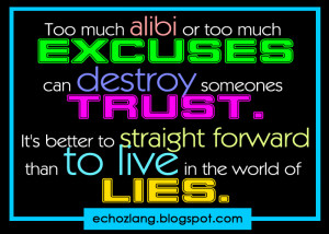 To much alibi or too much excuses can destroy someones trust.