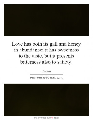 Love has both its gall and honey in abundance: it has sweetness to the ...