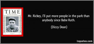 ... put more people in the park than anybody since Babe Ruth. - Dizzy Dean
