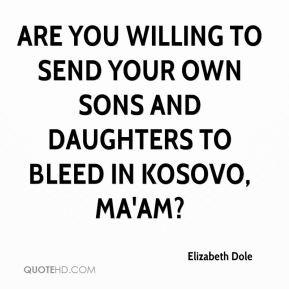 Elizabeth Dole - Are you willing to send your own sons and daughters ...