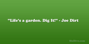 Life’s a garden. Dig It!” – Joe Dirt