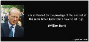 ... yet at the same time I know that I have to let it go. - William Hurt