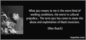 jazz means to me is the worst kind of working conditions, the worst ...