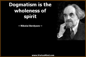 Dogmatism is the wholeness of spirit - Nikolai Berdyaev Quotes ...