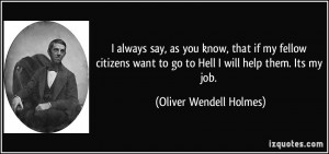 ... to go to Hell I will help them. Its my job. - Oliver Wendell Holmes