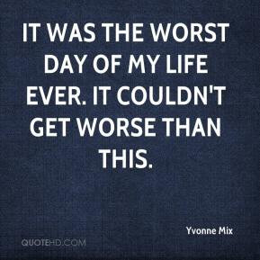 yvonne mix quote it was the worst day of my life ever it couldnt get w