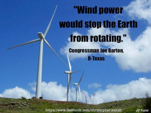 Joe Barton - Wind power would stop the Earth from rotating.