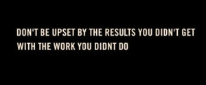 Don’t be upset by the results you didn’t get with the work you ...