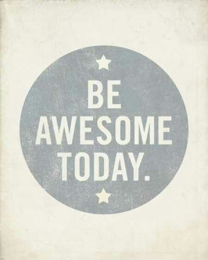Be...awesome...ya know yourself...
