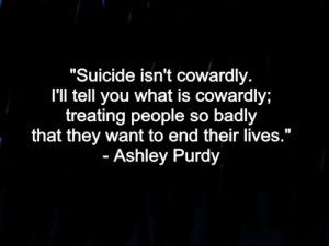 Suicide isn't cowardly. I'll tell you what is cowardly; treating ...