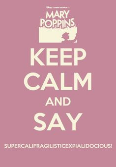 Keep Calm and Say Supercalifragilisticexpialidocious. More