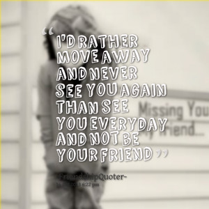 ... and never see you again than see you everyday and not be your friend