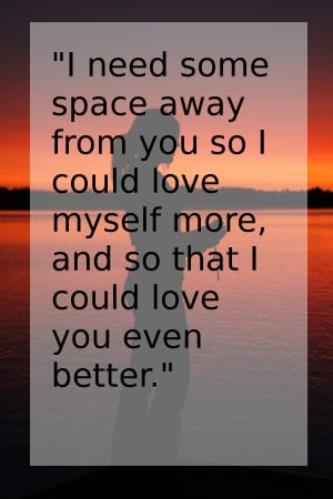 need some space away from you so I could love myself more, and so ...