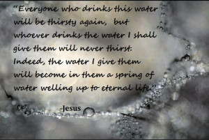 Water of Christ. Thirst no more. John 4:13-14. Jesus quote.