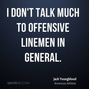 Jack Youngblood - I don't talk much to offensive linemen in general.