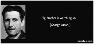 Big Brother is watching you. - George Orwell
