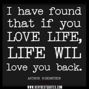 LOVE LIFE QUOTES, I have found that if you love life, life will love ...