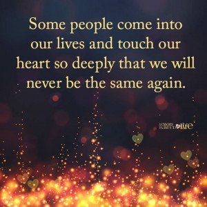 Some people come into our lives and touch our heart so deeply that we ...