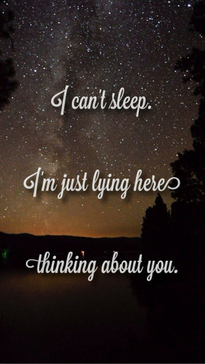 can't sleep. I'm just lying here thinking about you.