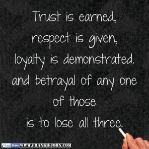 Trust is earned, respect is given, loyalty is demonstrated. and ...