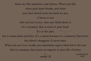 Life Quote: Scars are like memories, and tattoos. When...