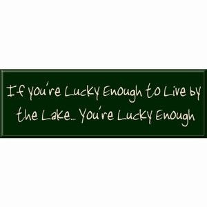 if you re lucky enough to live by the lake you re lucky enough wood ...