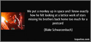 We put a monkey up in space / and I know exactly how he felt / looking ...