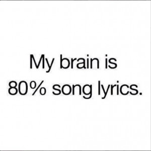 My brain is 80% song lyrics.