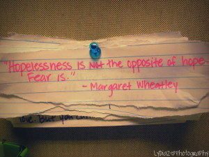 Hopelessness is not the opposite of hope. Fear is.