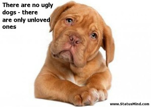 There are no ugly dogs - there are only unloved ones - Smart Quotes ...