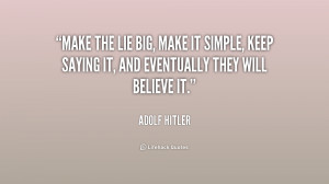 Make the lie big, make it simple, keep saying it, and eventually they ...